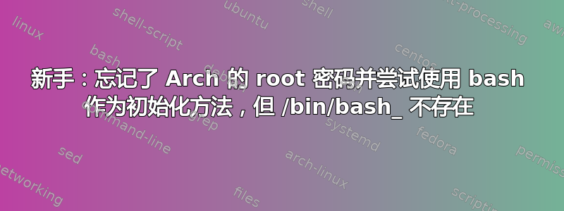 新手：忘记了 Arch 的 root 密码并尝试使用 bash 作为初始化方法，但 /bin/bash_ 不存在