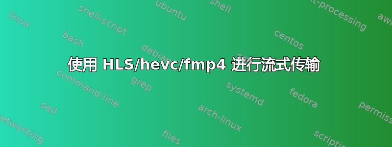 使用 HLS/hevc/fmp4 进行流式传输