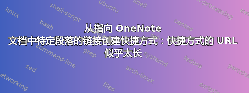 从指向 OneNote 文档中特定段落的链接创建快捷方式：快捷方式的 URL 似乎太长