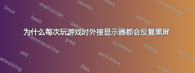 为什么每次玩游戏时外接显示器都会反复黑屏