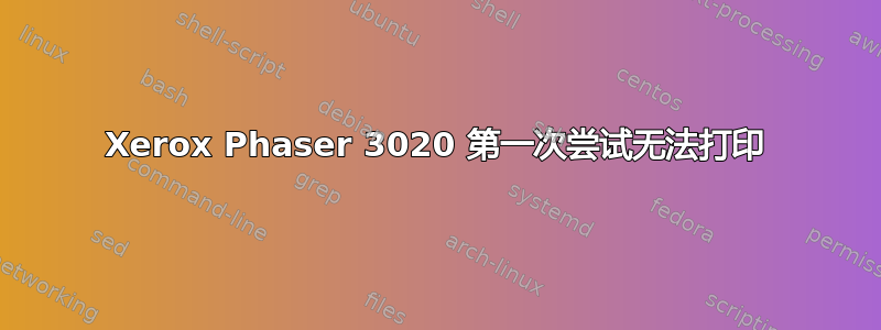 Xerox Phaser 3020 第一次尝试无法打印