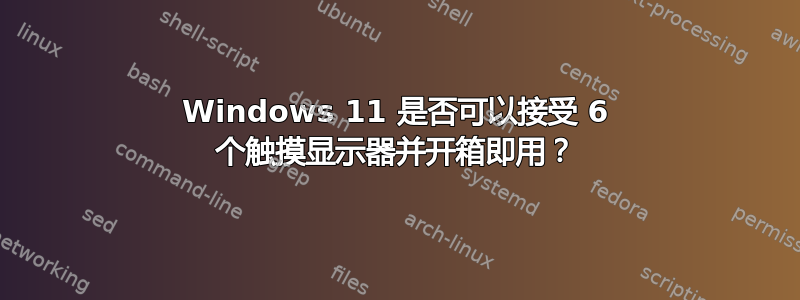 Windows 11 是否可以接受 6 个触摸显示器并开箱即用？