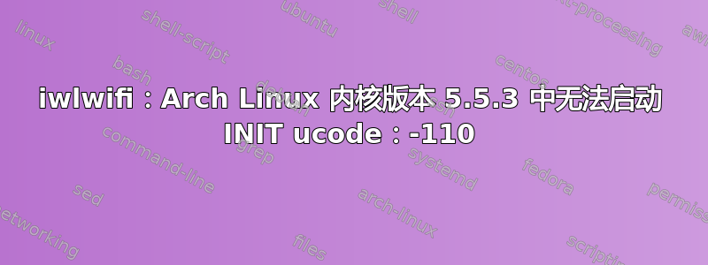 iwlwifi：Arch Linux 内核版本 5.5.3 中无法启动 INIT ucode：-110