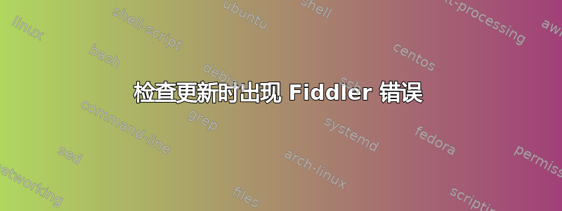 检查更新时出现 Fiddler 错误