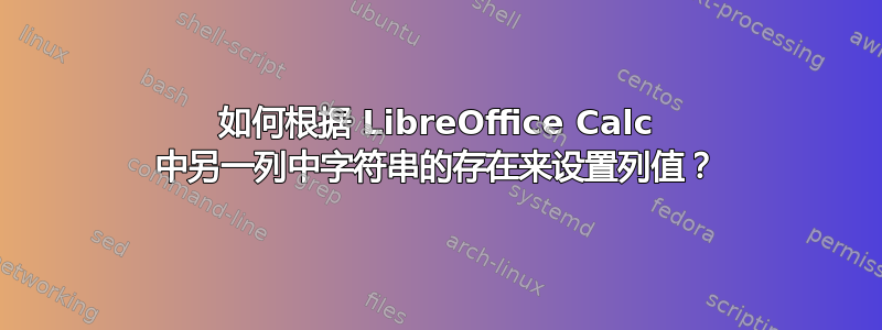 如何根据 LibreOffice Calc 中另一列中字符串的存在来设置列值？