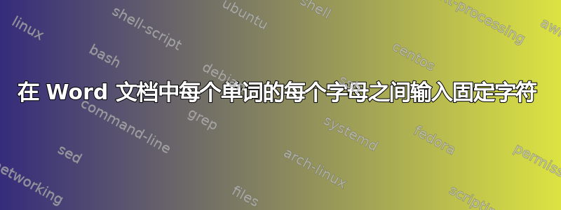 在 Word 文档中每个单词的每个字母之间输入固定字符