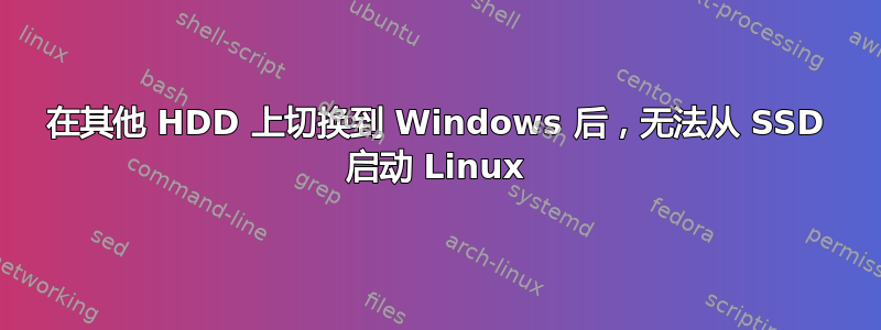 在其他 HDD 上切换到 Windows 后，无法从 SSD 启动 Linux