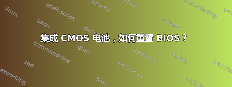 集成 CMOS 电池，如何重置 BIOS？