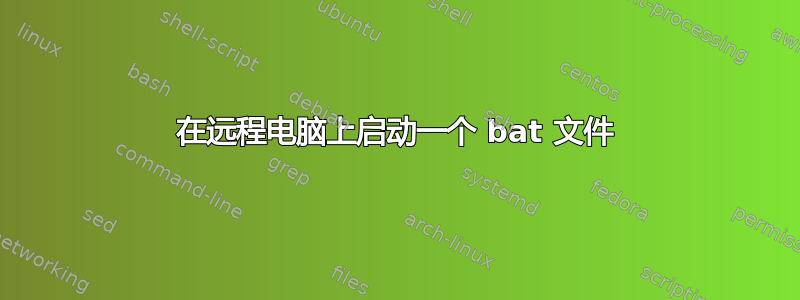 在远程电脑上启动一个 bat 文件