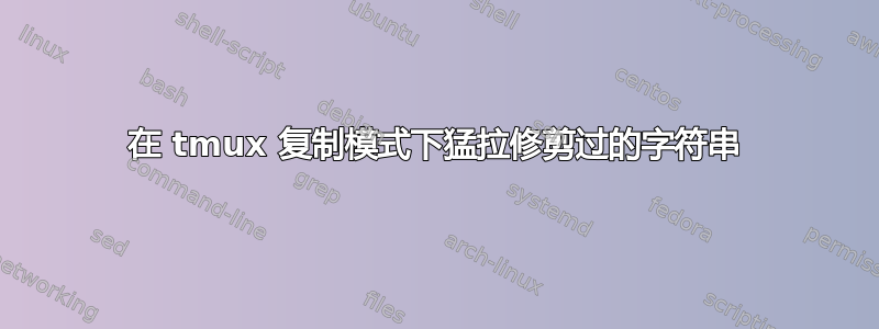 在 tmux 复制模式下猛拉修剪过的字符串