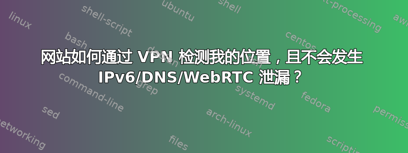 网站如何通过 VPN 检测我的位置，且不会发生 IPv6/DNS/WebRTC 泄漏？