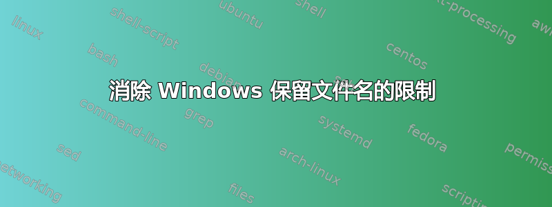 消除 Windows 保留文件名的限制