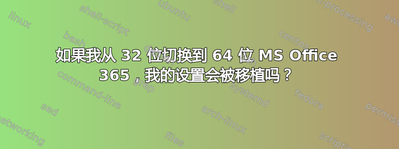 如果我从 32 位切换到 64 位 MS Office 365，我的设置会被移植吗？