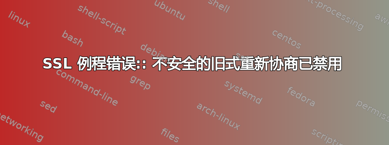 SSL 例程错误:: 不安全的旧式重新协商已禁用