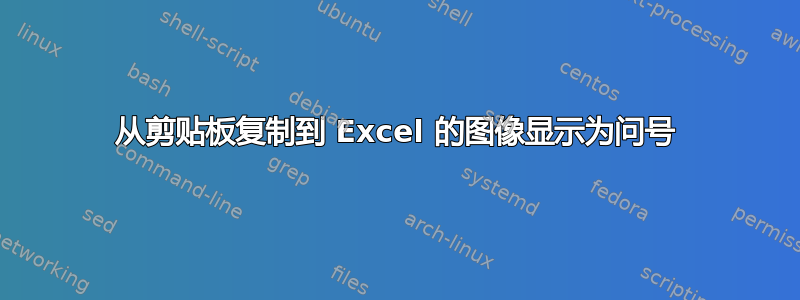 从剪贴板复制到 Excel 的图像显示为问号