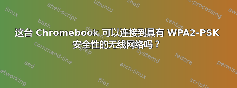 这台 Chromebook 可以连接到具有 WPA2-PSK 安全性的无线网络吗？