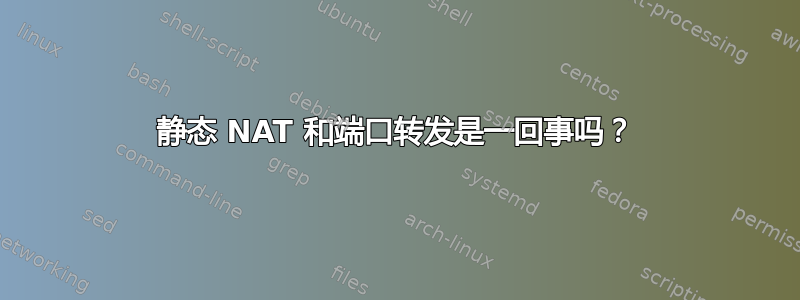 静态 NAT 和端口转发是一回事吗？