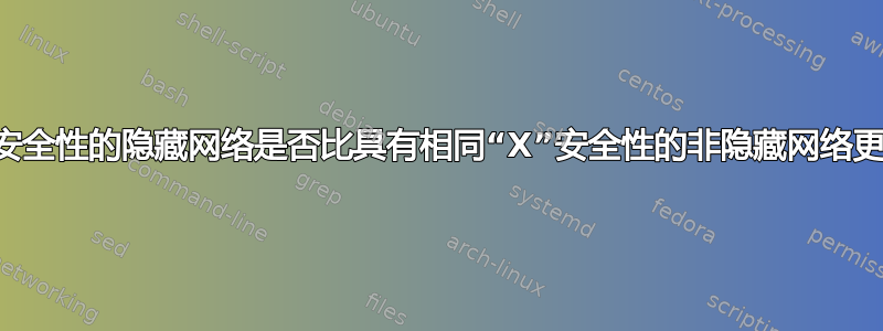 具有“X”安全性的隐藏网络是否比具有相同“X”安全性的非隐藏网络更不安全？