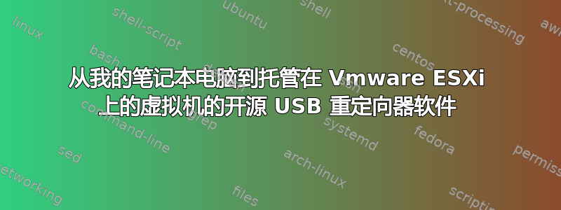 从我的笔记本电脑到托管在 Vmware ESXi 上的虚拟机的开源 USB 重定向器软件