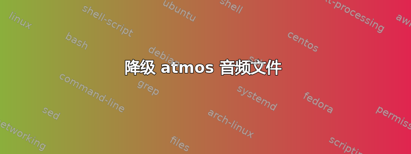 降级 atmos 音频文件