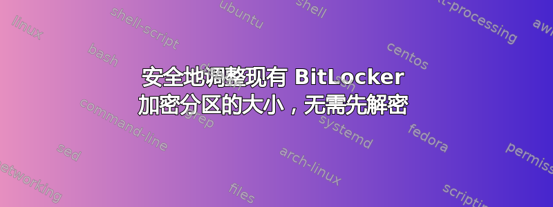 安全地调整现有 BitLocker 加密分区的大小，无需先解密