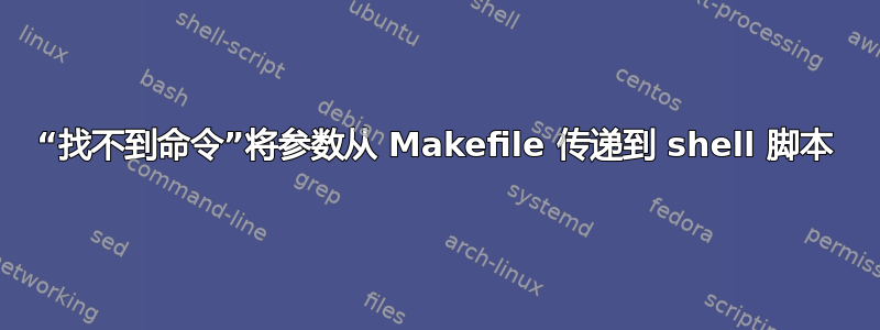 “找不到命令”将参数从 Makefile 传递到 shell 脚本