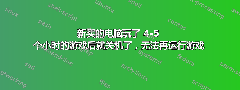 新买的电脑玩了 4-5 个小时的游戏后就关机了，无法再运行游戏