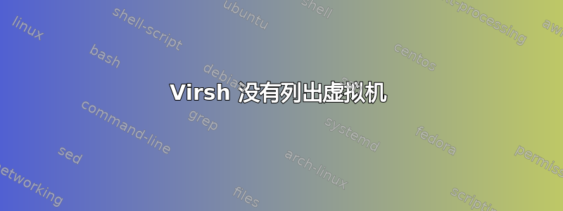 Virsh 没有列出虚拟机