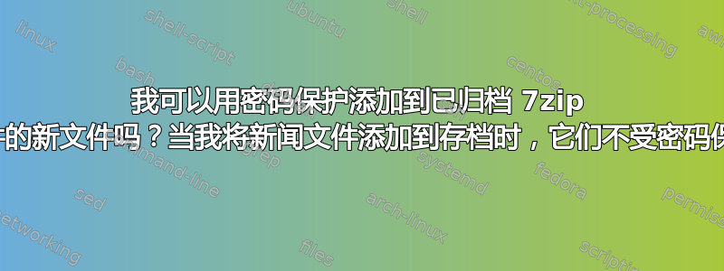 我可以用密码保护添加到已归档 7zip 文件的新文件吗？当我将新闻文件添加到存档时，它们不受密码保护