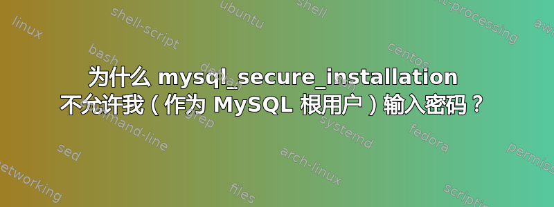 为什么 mysql_secure_installation 不允许我（作为 MySQL 根用户）输入密码？