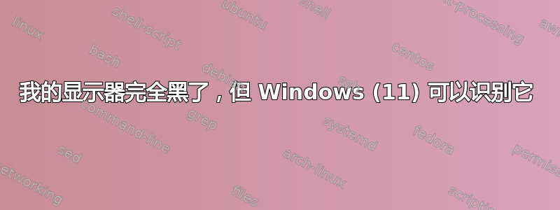 我的显示器完全黑了，但 Windows (11) 可以识别它