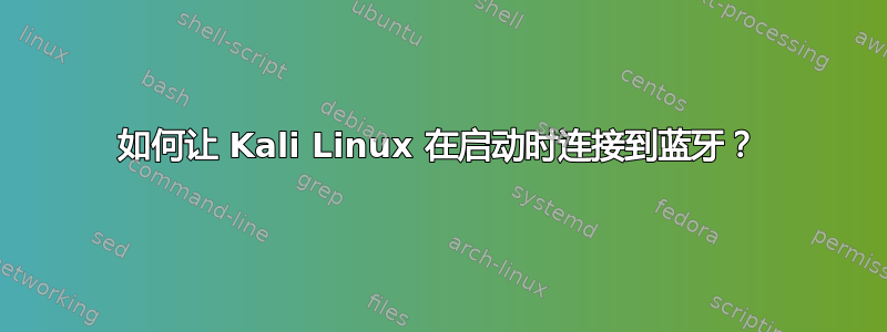 如何让 Kali Linux 在启动时连接到蓝牙？