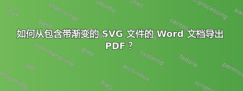 如何从包含带渐变的 SVG 文件的 Word 文档导出 PDF？