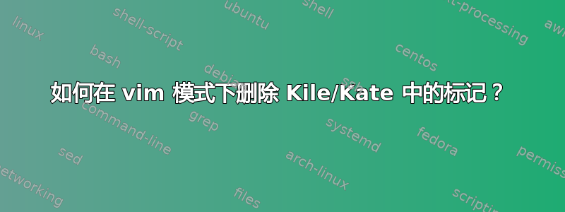 如何在 vim 模式下删除 Kile/Kate 中的标记？