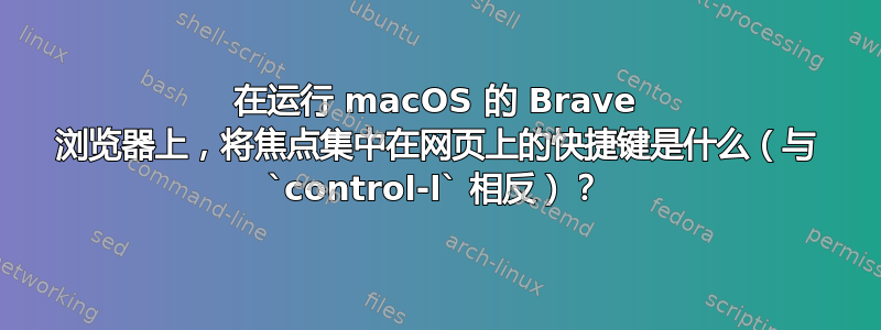 在运行 macOS 的 Brave 浏览器上，将焦点集中在网页上的快捷键是什么（与 `control-l` 相反）？