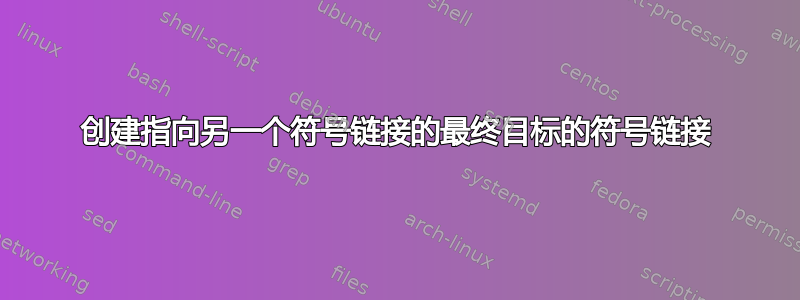 创建指向另一个符号链接的最终目标的符号链接