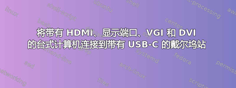 将带有 HDMI、显示端口、VGI 和 DVI 的台式计算机连接到带有 USB-C 的戴尔坞站