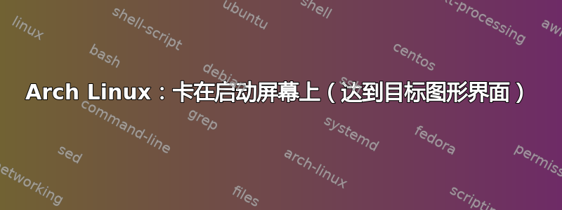 Arch Linux：卡在启动屏幕上（达到目标图形界面）