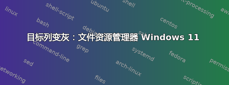 目标列变灰：文件资源管理器 Windows 11