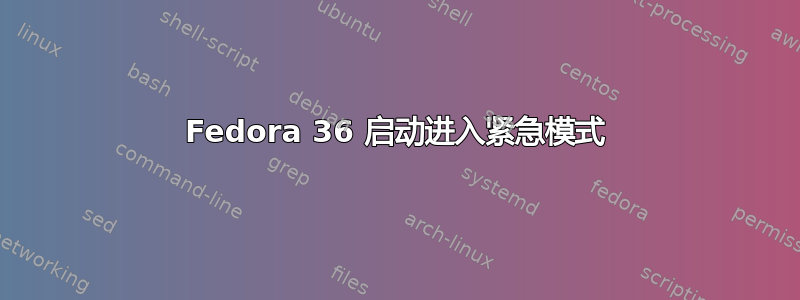 Fedora 36 启动进入紧急模式