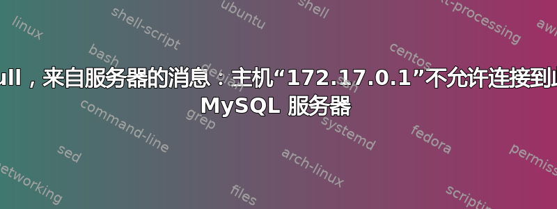 null，来自服务器的消息：主机“172.17.0.1”不允许连接到此 MySQL 服务器