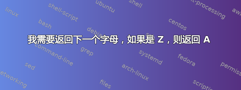 我需要返回下一个字母，如果是 Z，则返回 A