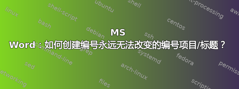 MS Word：如何创建编号永远无法改变的编号项目/标题？