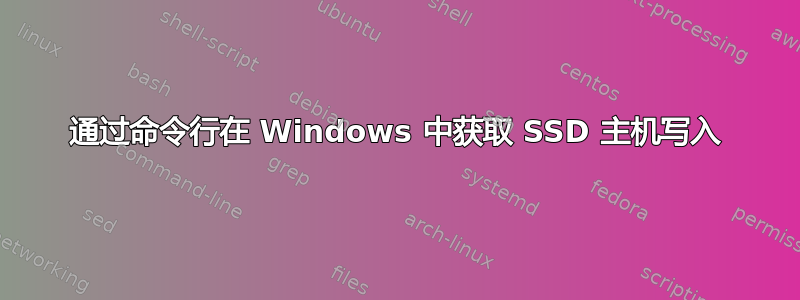 通过命令行在 Windows 中获取 SSD 主机写入