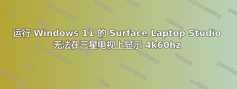 运行 Windows 11 的 Surface Laptop Studio 无法在三星电视上显示 4k60hz