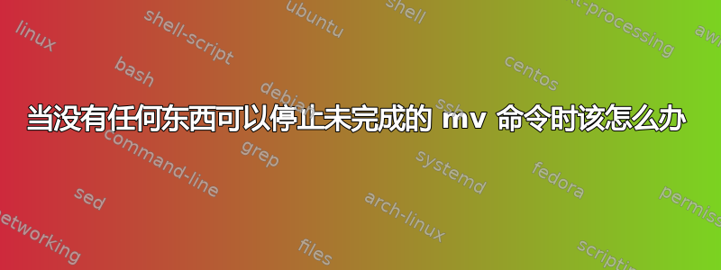 当没有任何东西可以停止未完成的 mv 命令时该怎么办