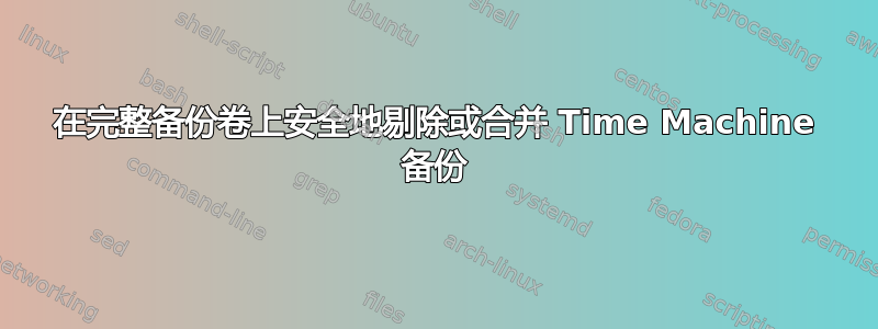 在完整备份卷上安全地剔除或合并 Time Machine 备份