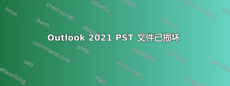 Outlook 2021 PST 文件已损坏