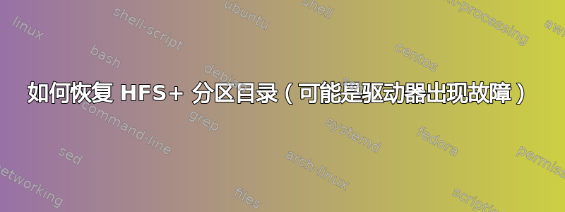 如何恢复 HFS+ 分区目录（可能是驱动器出现故障）