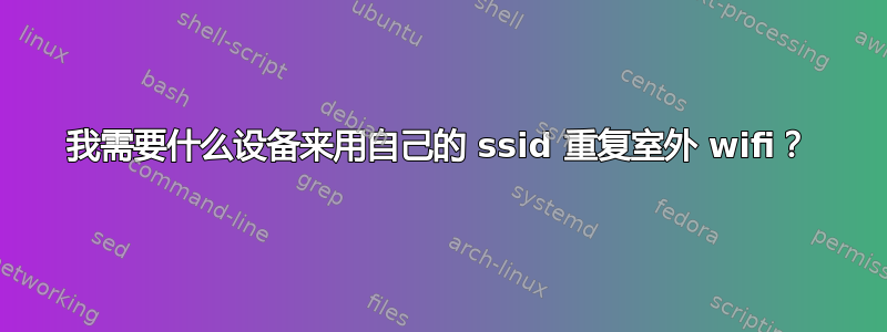 我需要什么设备来用自己的 ssid 重复室外 wifi？